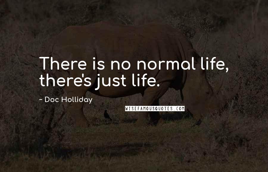 Doc Holliday Quotes: There is no normal life, there's just life.