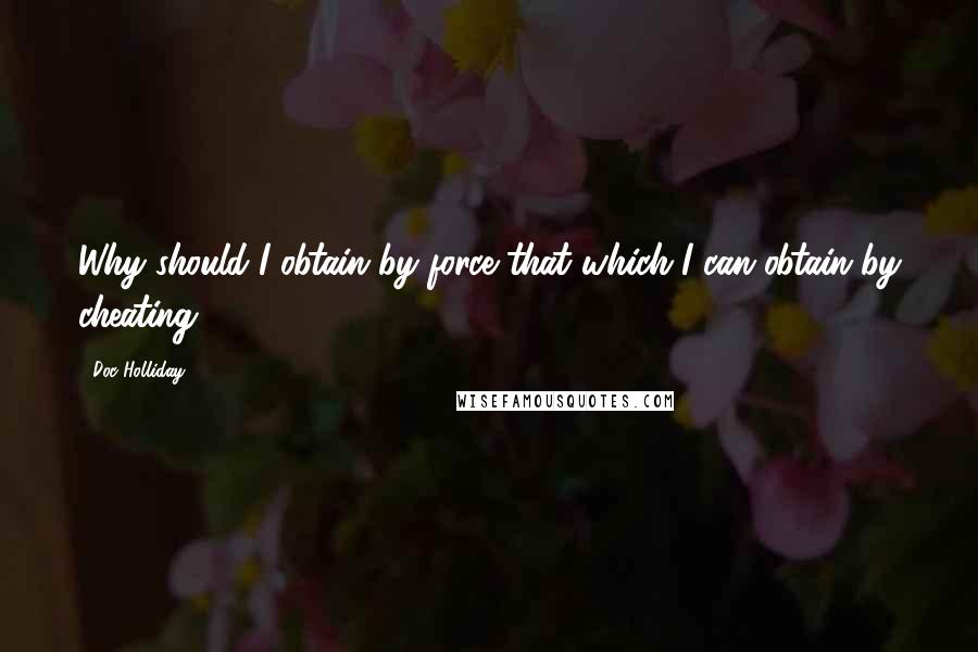 Doc Holliday Quotes: Why should I obtain by force that which I can obtain by cheating?