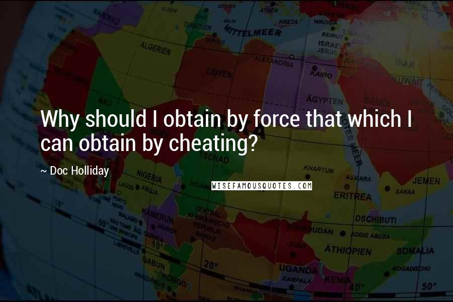 Doc Holliday Quotes: Why should I obtain by force that which I can obtain by cheating?
