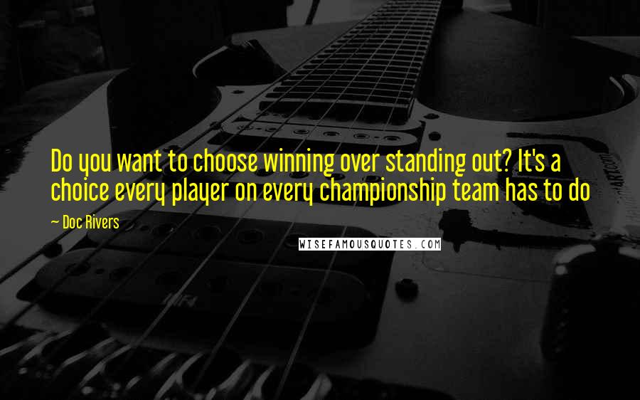 Doc Rivers Quotes: Do you want to choose winning over standing out? It's a choice every player on every championship team has to do