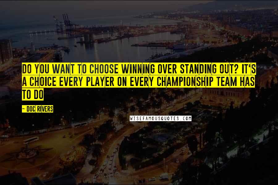 Doc Rivers Quotes: Do you want to choose winning over standing out? It's a choice every player on every championship team has to do