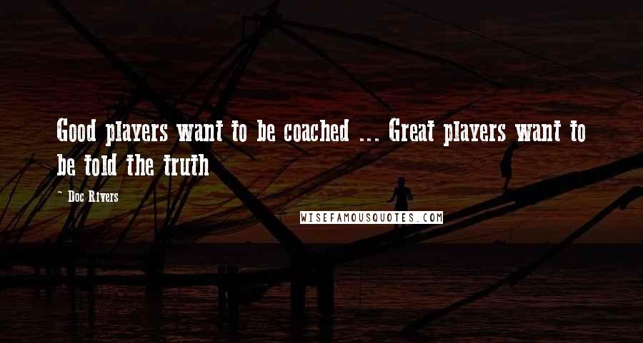 Doc Rivers Quotes: Good players want to be coached ... Great players want to be told the truth