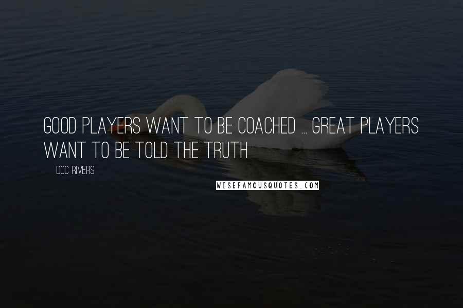 Doc Rivers Quotes: Good players want to be coached ... Great players want to be told the truth