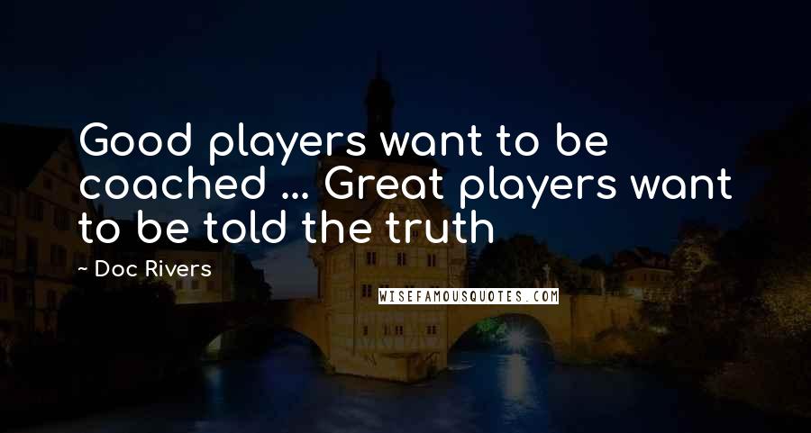 Doc Rivers Quotes: Good players want to be coached ... Great players want to be told the truth