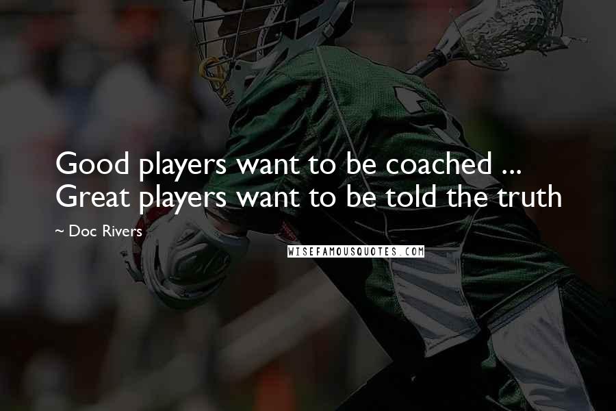 Doc Rivers Quotes: Good players want to be coached ... Great players want to be told the truth