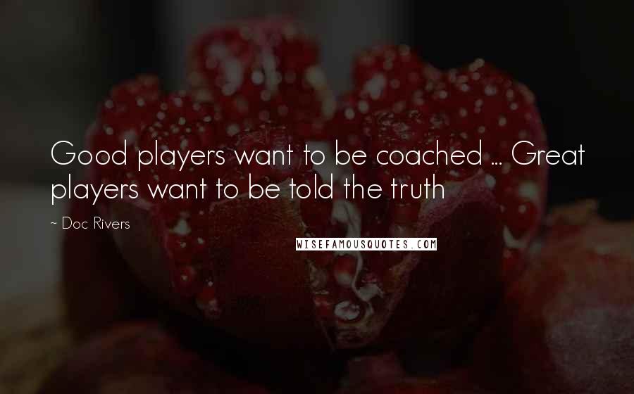 Doc Rivers Quotes: Good players want to be coached ... Great players want to be told the truth