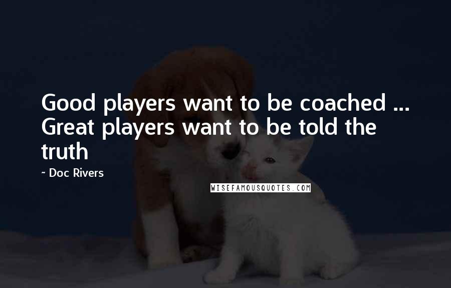 Doc Rivers Quotes: Good players want to be coached ... Great players want to be told the truth