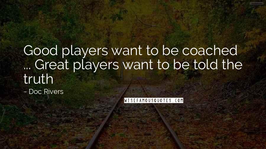 Doc Rivers Quotes: Good players want to be coached ... Great players want to be told the truth