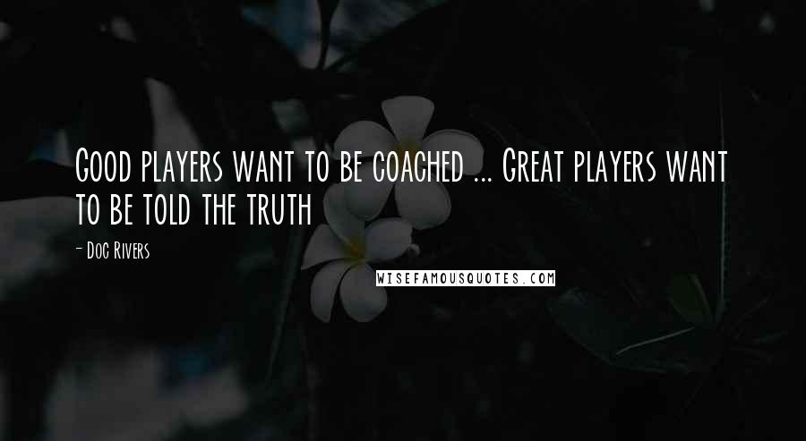 Doc Rivers Quotes: Good players want to be coached ... Great players want to be told the truth