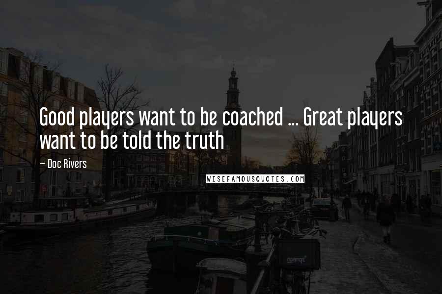 Doc Rivers Quotes: Good players want to be coached ... Great players want to be told the truth