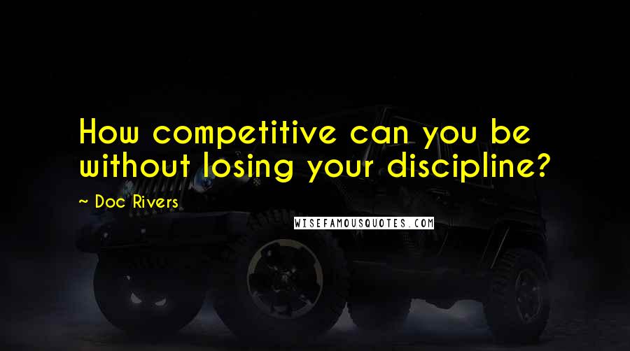 Doc Rivers Quotes: How competitive can you be without losing your discipline?