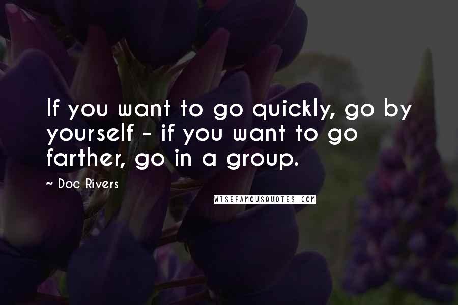 Doc Rivers Quotes: If you want to go quickly, go by yourself - if you want to go farther, go in a group.