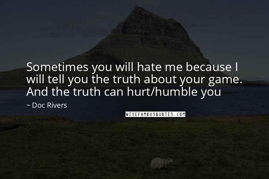 Doc Rivers Quotes: Sometimes you will hate me because I will tell you the truth about your game. And the truth can hurt/humble you