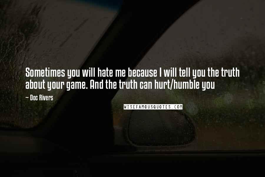 Doc Rivers Quotes: Sometimes you will hate me because I will tell you the truth about your game. And the truth can hurt/humble you