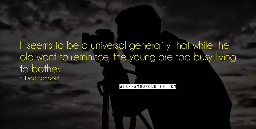 Doc Sanborn Quotes: It seems to be a universal generality that while the old want to reminisce, the young are too busy living to bother.