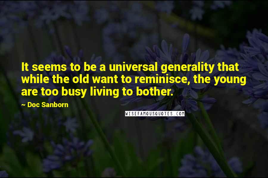 Doc Sanborn Quotes: It seems to be a universal generality that while the old want to reminisce, the young are too busy living to bother.