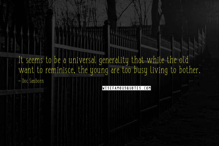 Doc Sanborn Quotes: It seems to be a universal generality that while the old want to reminisce, the young are too busy living to bother.