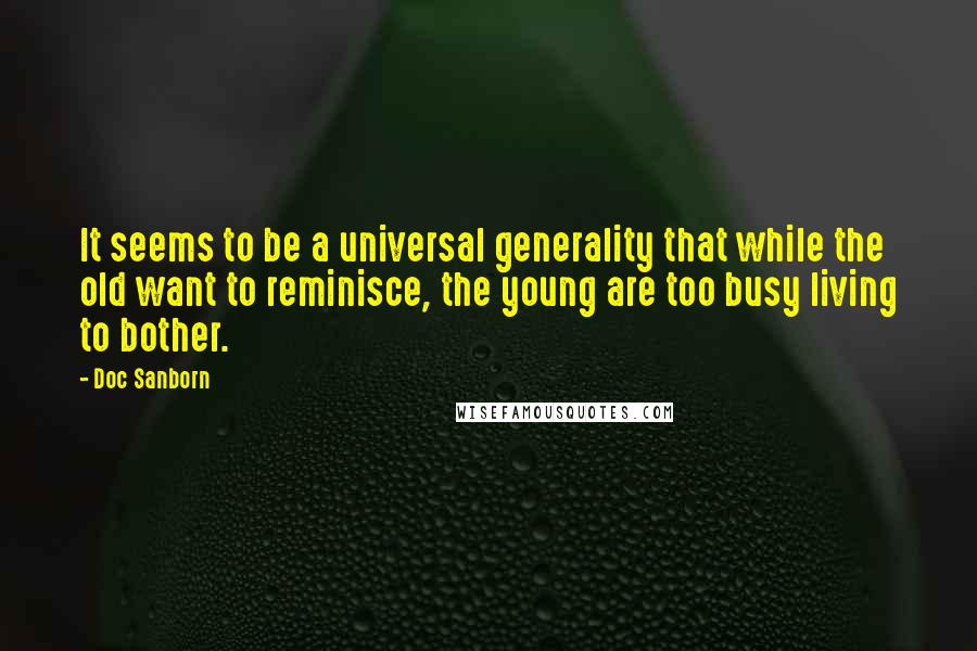 Doc Sanborn Quotes: It seems to be a universal generality that while the old want to reminisce, the young are too busy living to bother.