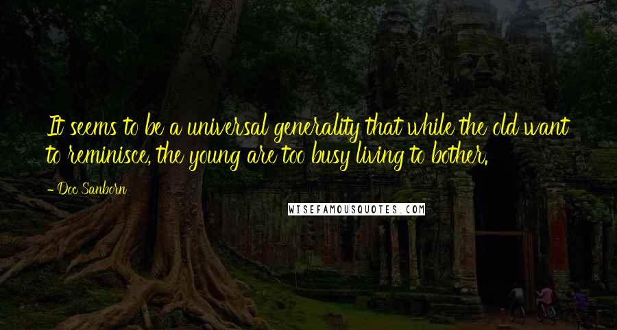 Doc Sanborn Quotes: It seems to be a universal generality that while the old want to reminisce, the young are too busy living to bother.