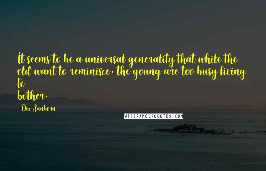 Doc Sanborn Quotes: It seems to be a universal generality that while the old want to reminisce, the young are too busy living to bother.
