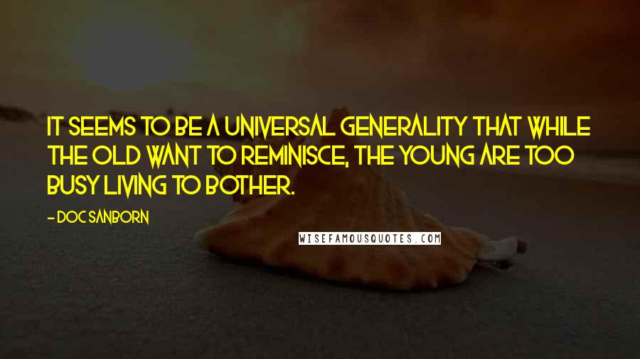 Doc Sanborn Quotes: It seems to be a universal generality that while the old want to reminisce, the young are too busy living to bother.