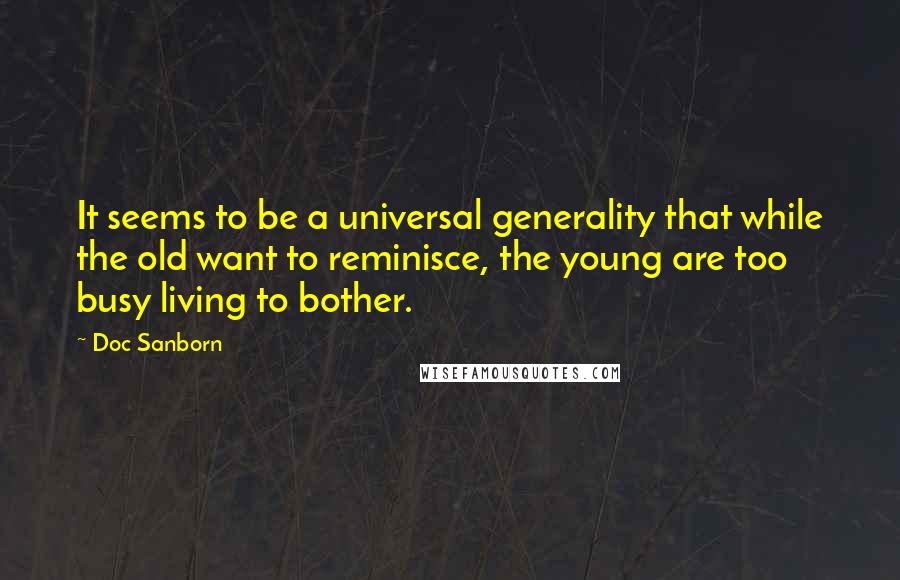 Doc Sanborn Quotes: It seems to be a universal generality that while the old want to reminisce, the young are too busy living to bother.