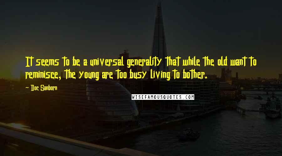 Doc Sanborn Quotes: It seems to be a universal generality that while the old want to reminisce, the young are too busy living to bother.