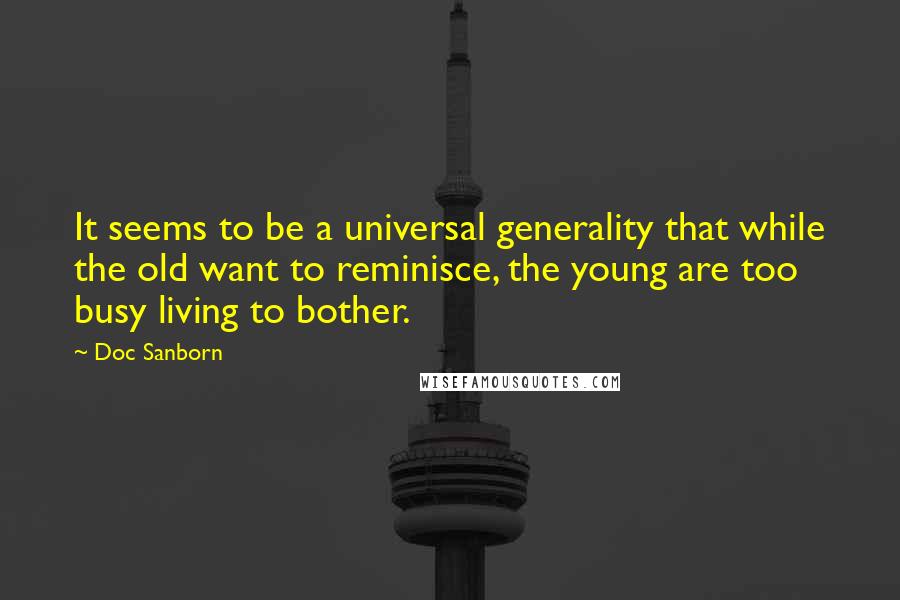 Doc Sanborn Quotes: It seems to be a universal generality that while the old want to reminisce, the young are too busy living to bother.