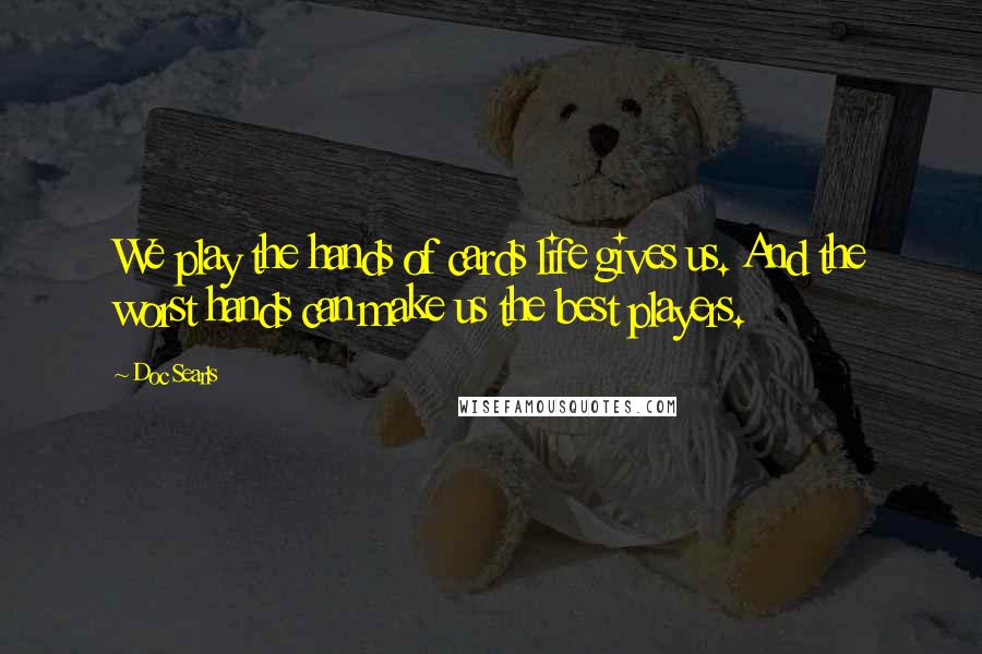 Doc Searls Quotes: We play the hands of cards life gives us. And the worst hands can make us the best players.
