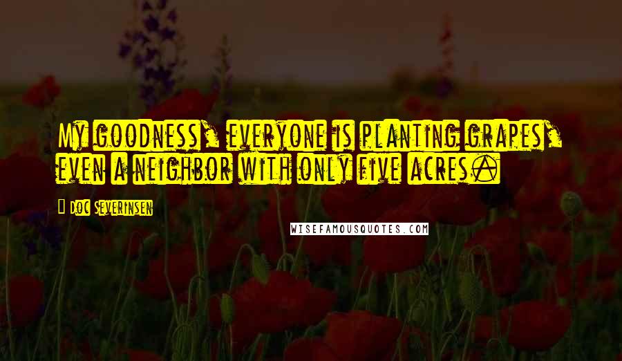 Doc Severinsen Quotes: My goodness, everyone is planting grapes, even a neighbor with only five acres.