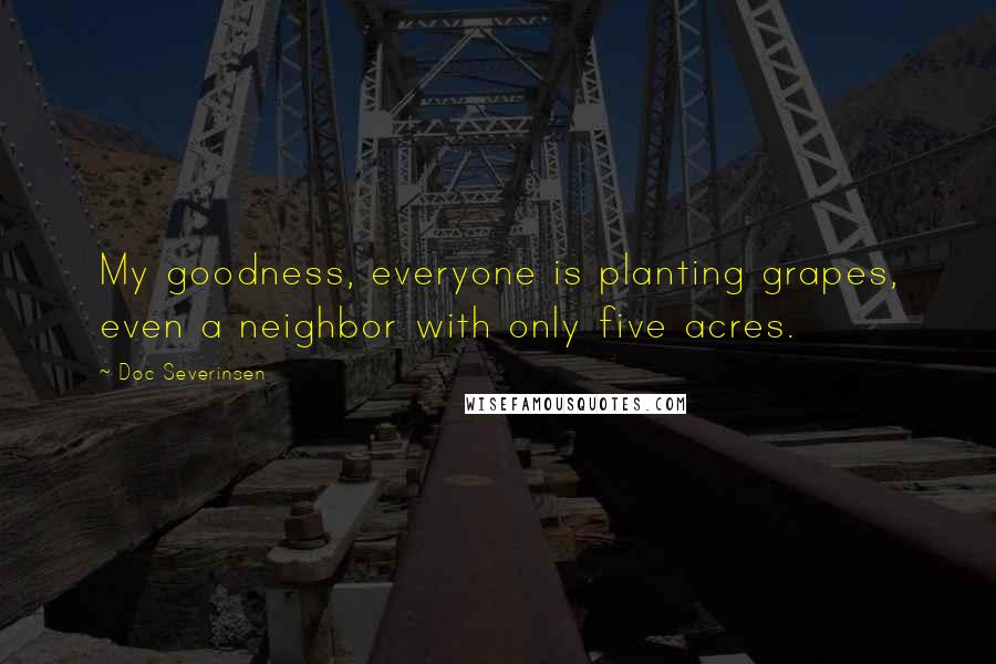 Doc Severinsen Quotes: My goodness, everyone is planting grapes, even a neighbor with only five acres.