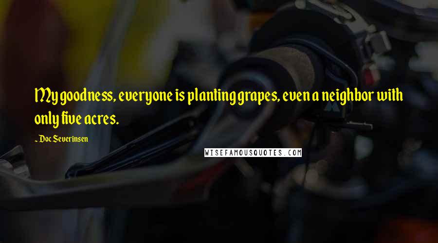 Doc Severinsen Quotes: My goodness, everyone is planting grapes, even a neighbor with only five acres.