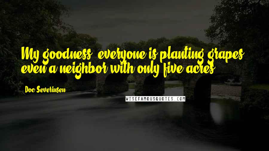 Doc Severinsen Quotes: My goodness, everyone is planting grapes, even a neighbor with only five acres.