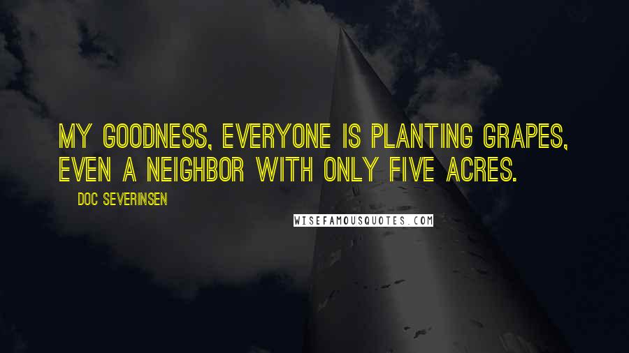 Doc Severinsen Quotes: My goodness, everyone is planting grapes, even a neighbor with only five acres.