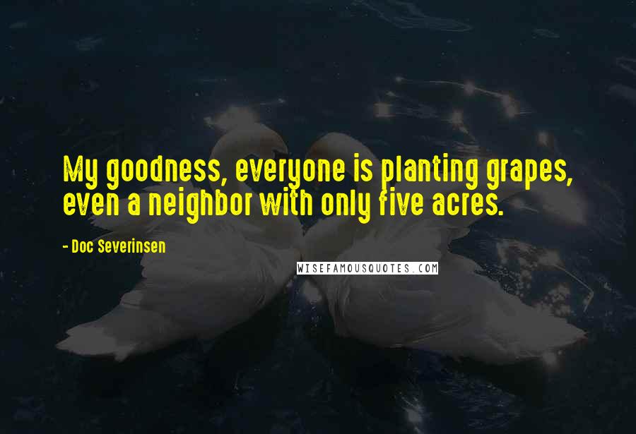 Doc Severinsen Quotes: My goodness, everyone is planting grapes, even a neighbor with only five acres.