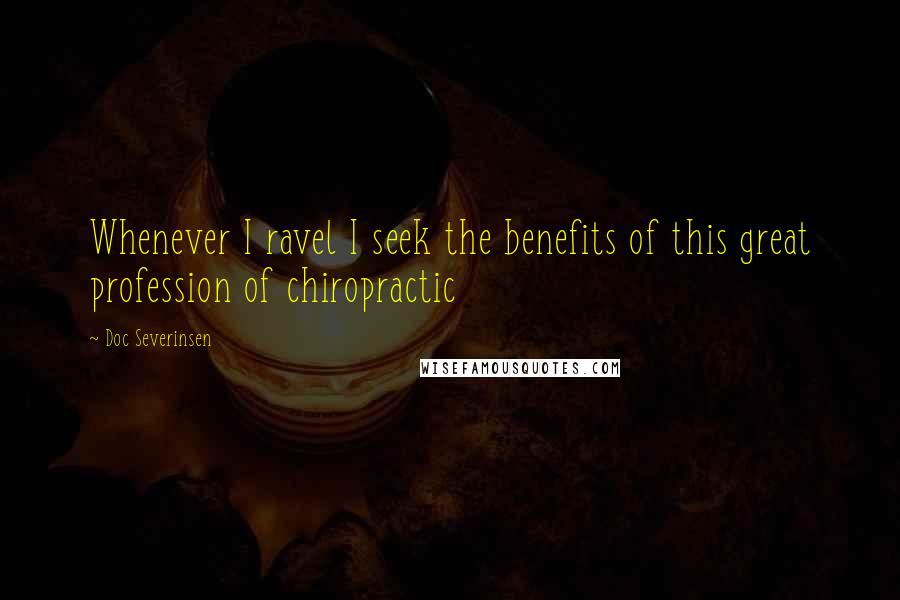 Doc Severinsen Quotes: Whenever I ravel I seek the benefits of this great profession of chiropractic
