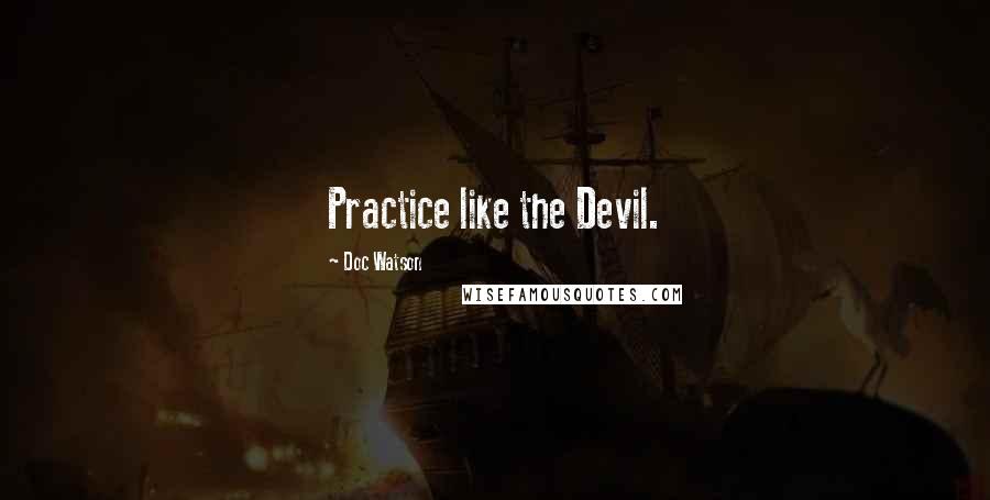 Doc Watson Quotes: Practice like the Devil.