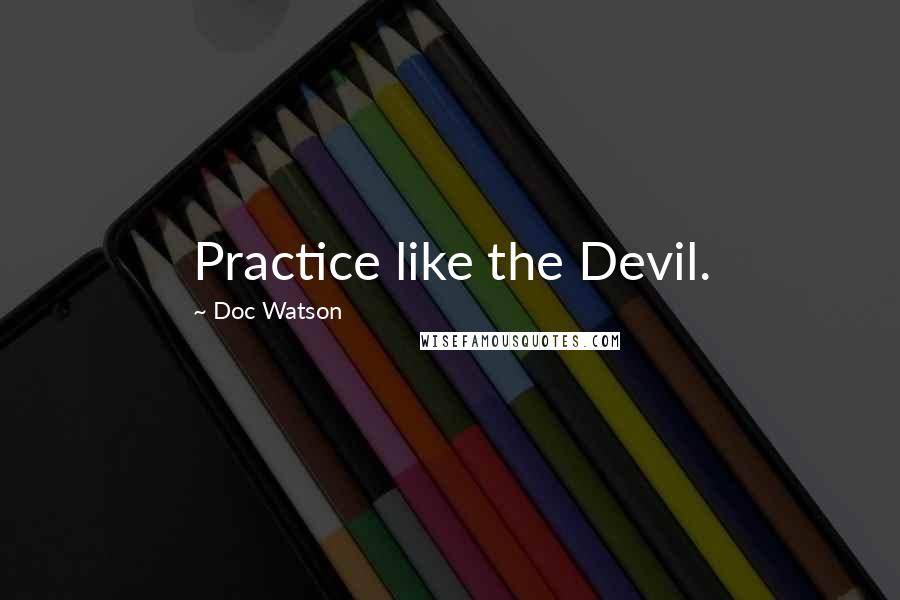 Doc Watson Quotes: Practice like the Devil.