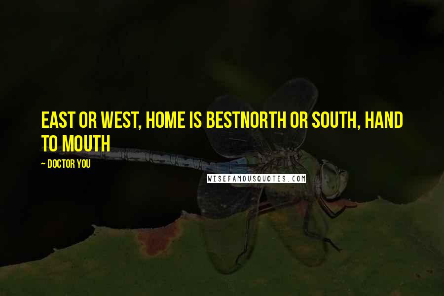 Doctor You Quotes: East or West, Home is BestNorth or South, Hand to Mouth