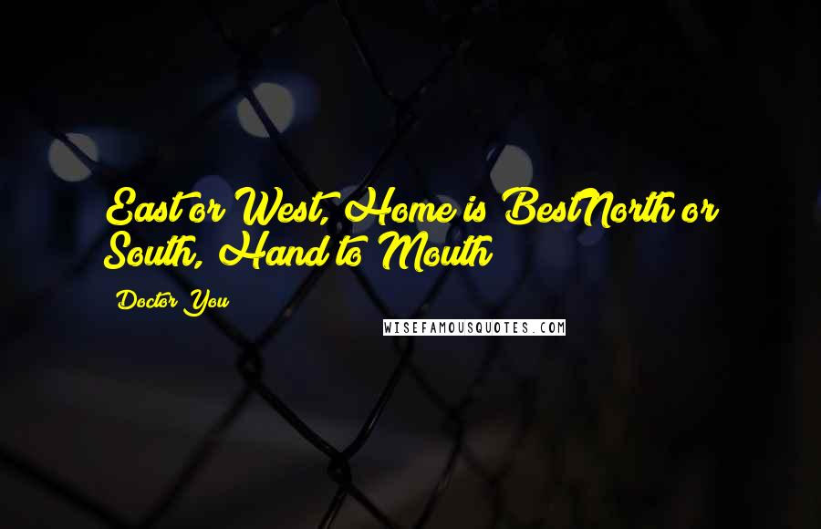 Doctor You Quotes: East or West, Home is BestNorth or South, Hand to Mouth