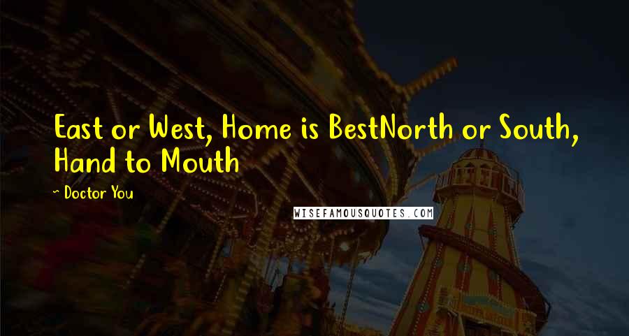 Doctor You Quotes: East or West, Home is BestNorth or South, Hand to Mouth