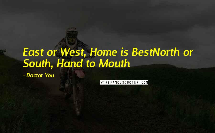 Doctor You Quotes: East or West, Home is BestNorth or South, Hand to Mouth