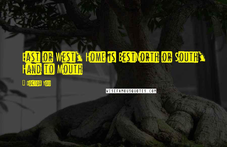 Doctor You Quotes: East or West, Home is BestNorth or South, Hand to Mouth