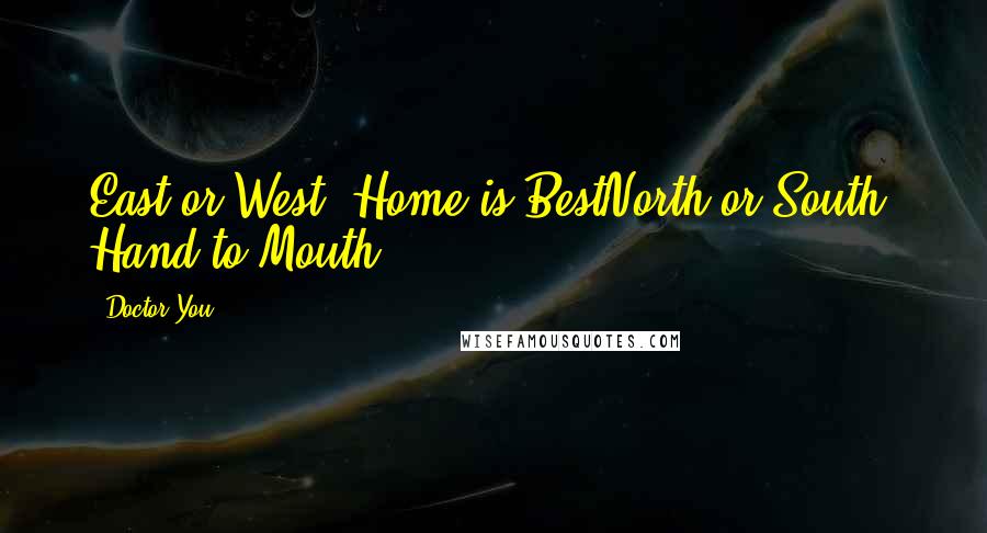 Doctor You Quotes: East or West, Home is BestNorth or South, Hand to Mouth