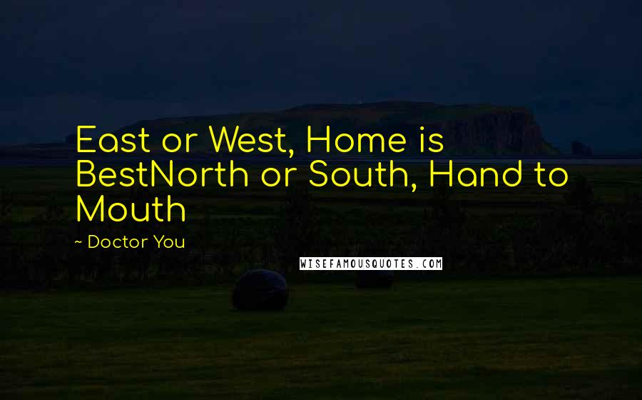 Doctor You Quotes: East or West, Home is BestNorth or South, Hand to Mouth