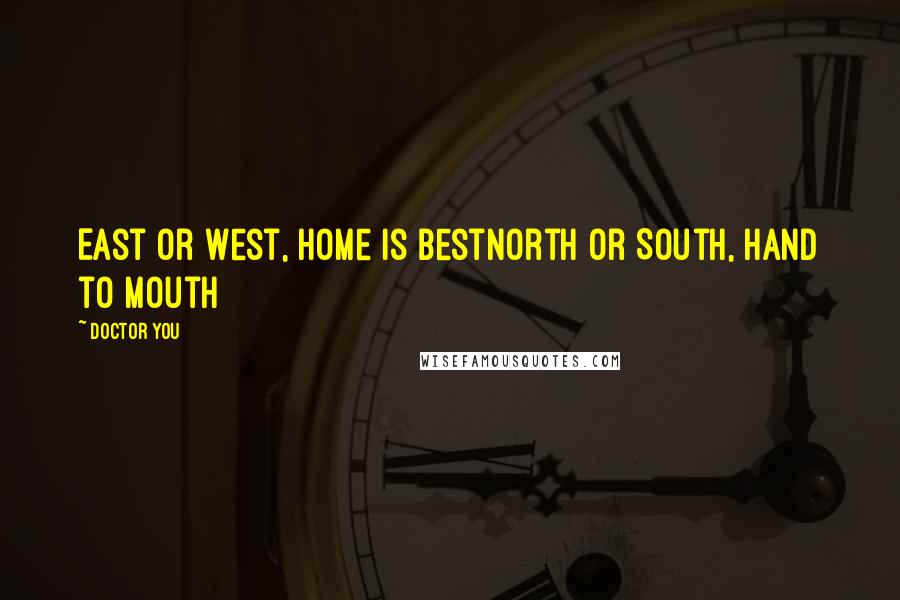 Doctor You Quotes: East or West, Home is BestNorth or South, Hand to Mouth