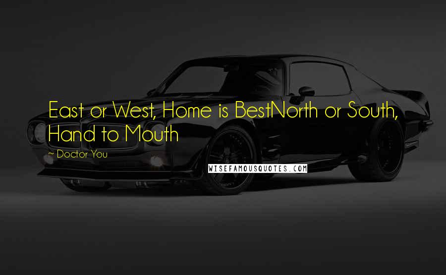 Doctor You Quotes: East or West, Home is BestNorth or South, Hand to Mouth