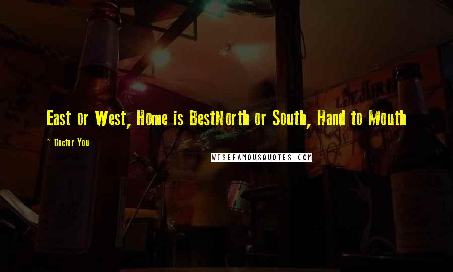 Doctor You Quotes: East or West, Home is BestNorth or South, Hand to Mouth