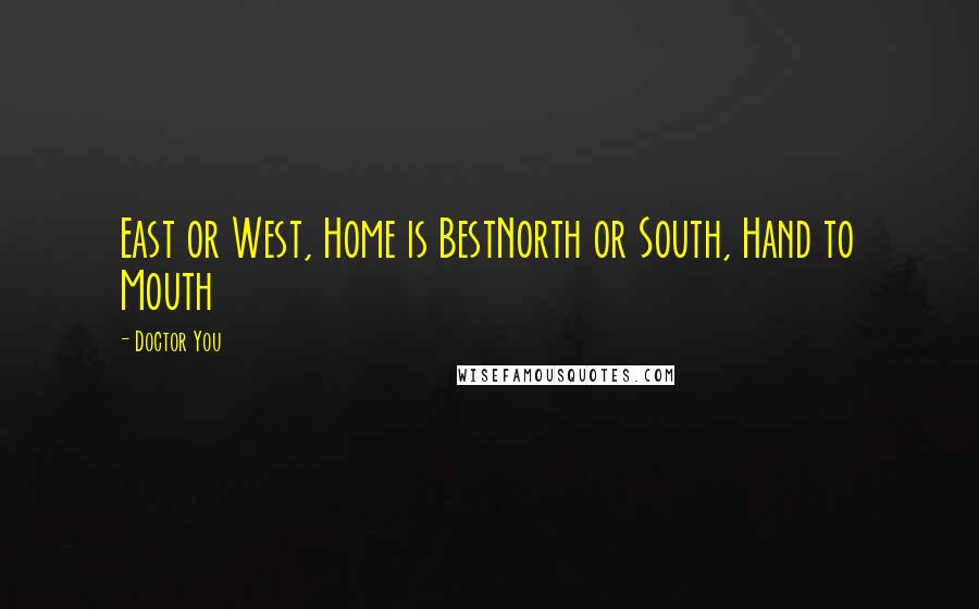 Doctor You Quotes: East or West, Home is BestNorth or South, Hand to Mouth