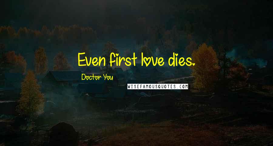Doctor You Quotes: Even first love dies.